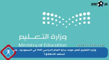 وزارة التعليم تعلن موعد بداية العام الدراسي 1447 في السعودية.. متى تستعد للانطلاق؟